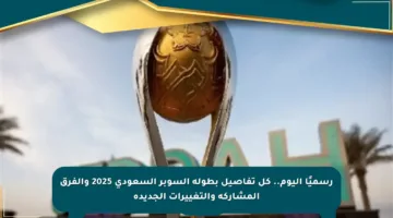 رسميًا اليوم.. كل تفاصيل بطولة السوبر السعودي 2025 والفرق المشاركة والتغييرات الجديدة